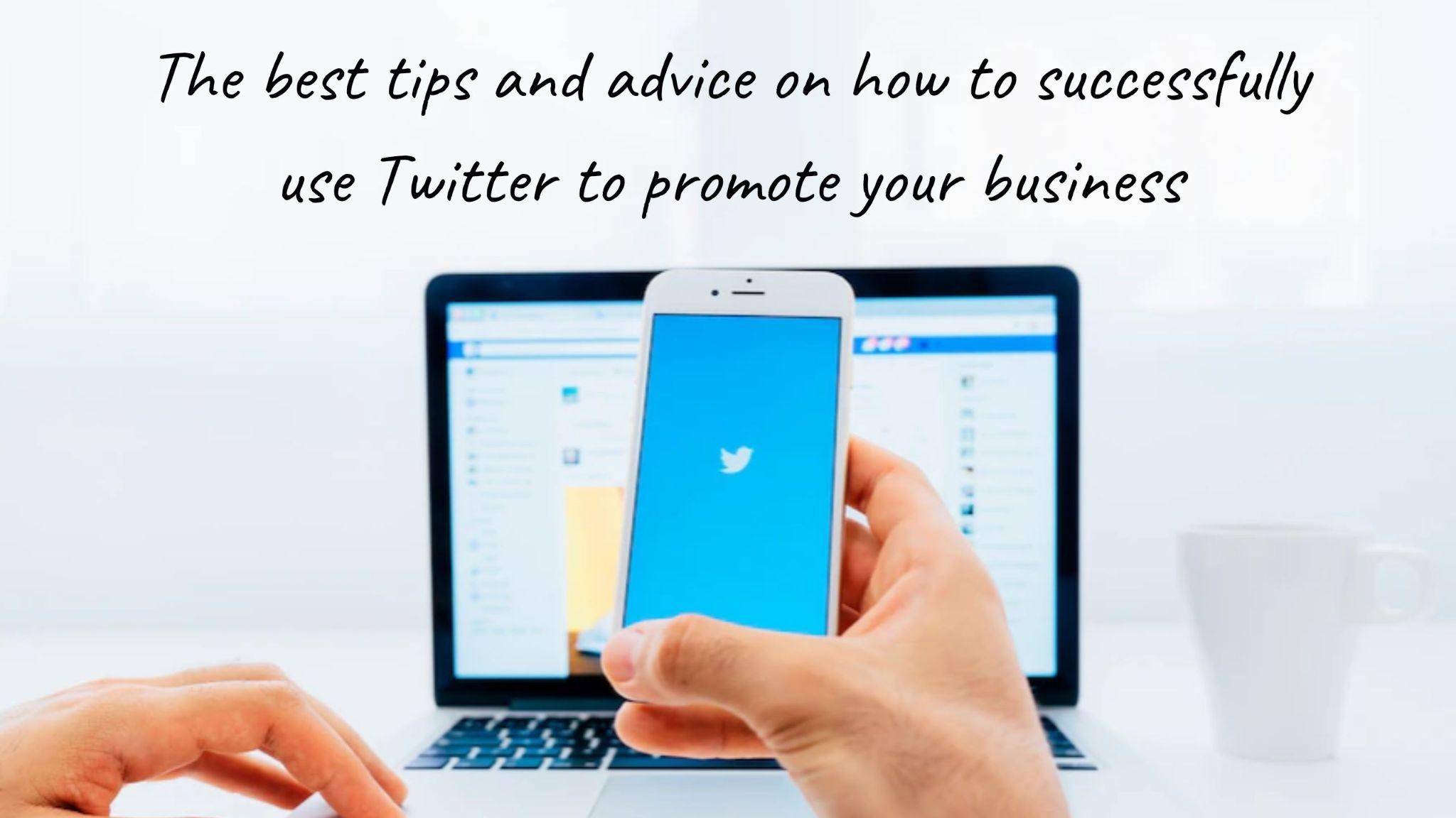 The best tips and advice on how to successfully use Twitter to promote your business